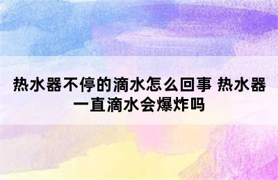 热水器不停的滴水怎么回事 热水器一直滴水会爆炸吗